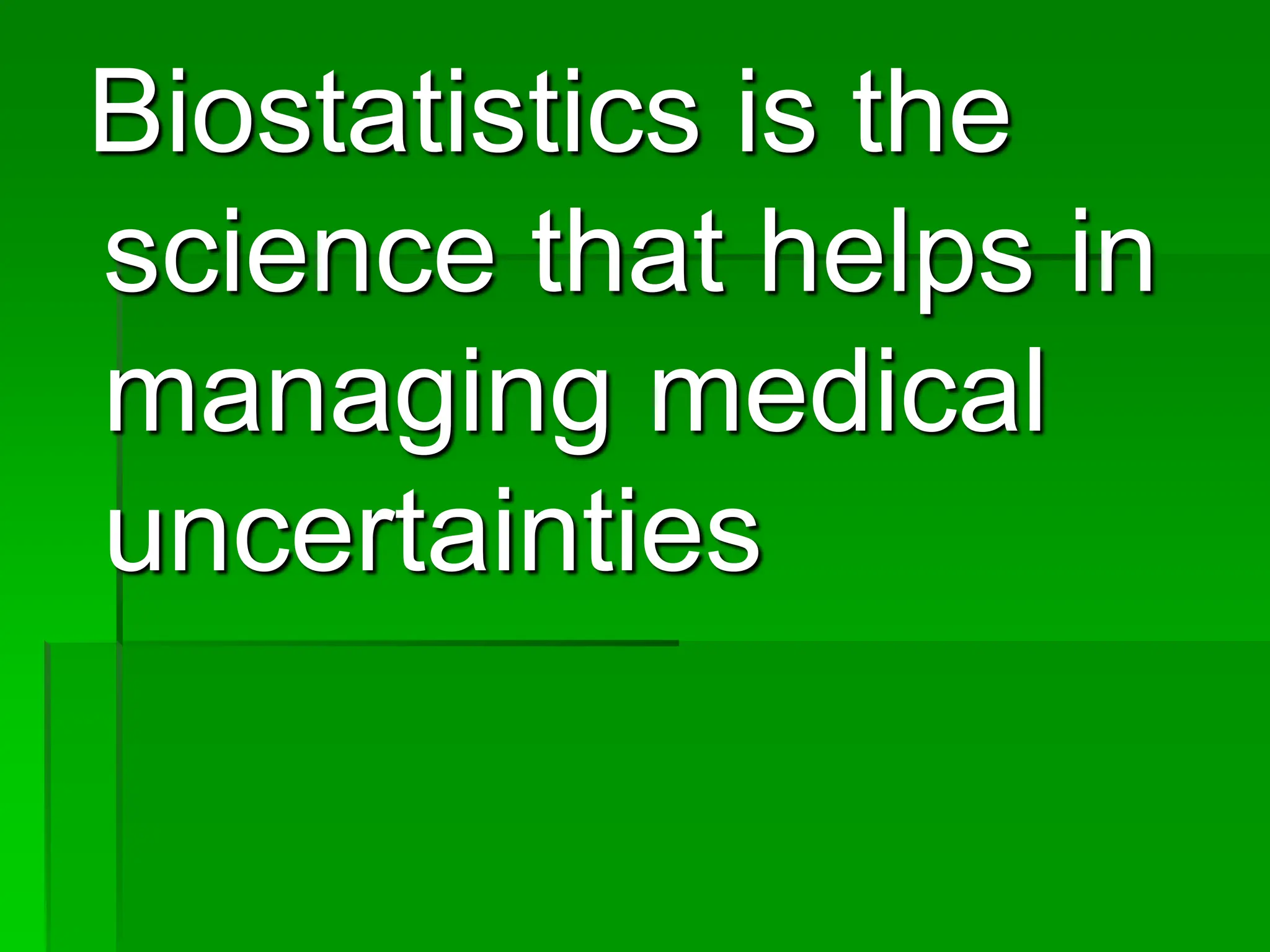 Biostatistics is the
science that helps in
managing medical
uncertainties
 
