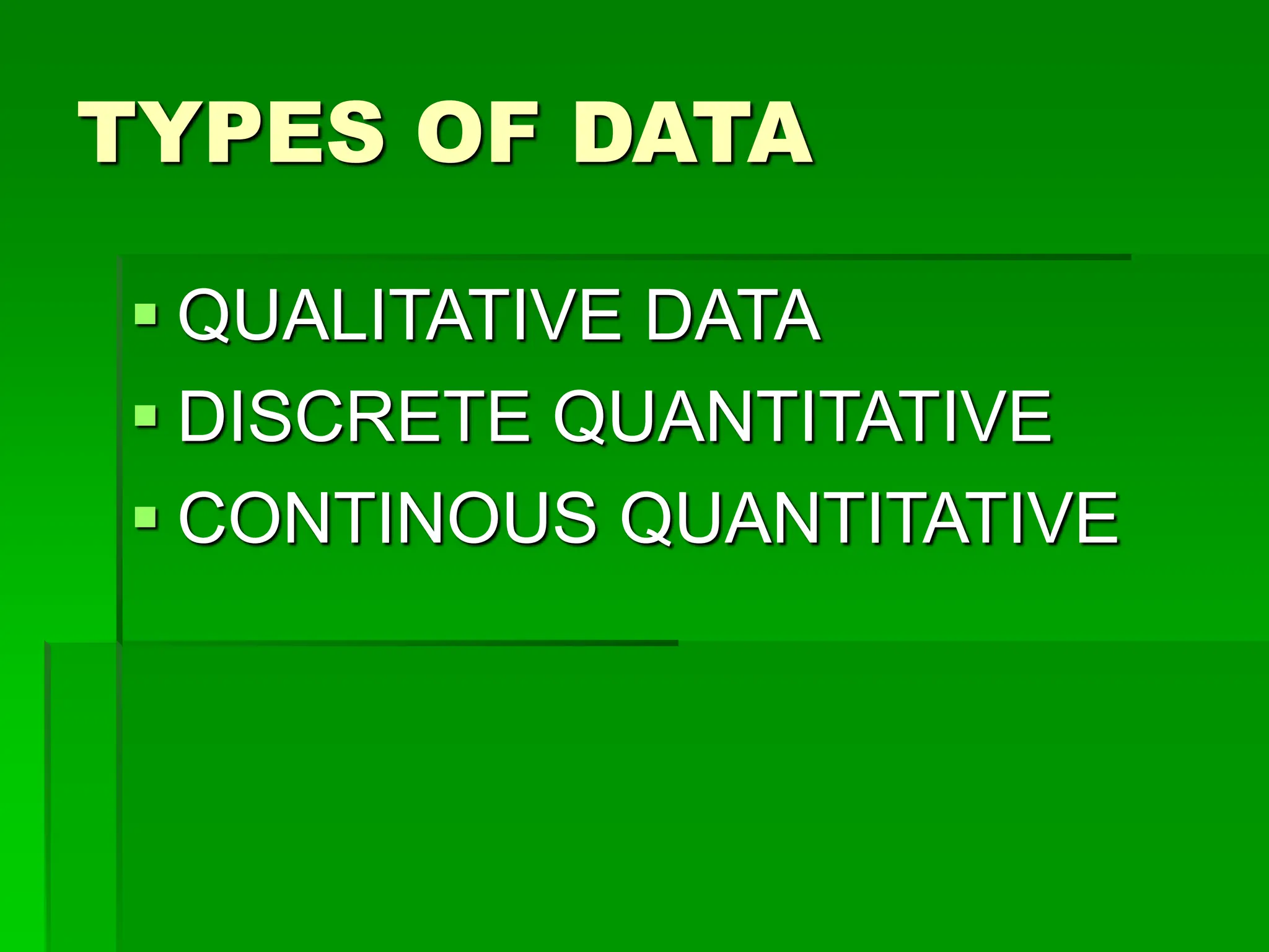 TYPES OF DATA
 QUALITATIVE DATA
 DISCRETE QUANTITATIVE
 CONTINOUS QUANTITATIVE
 