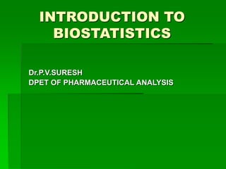 INTRODUCTION TO
BIOSTATISTICS
Dr.P.V.SURESH
DPET OF PHARMACEUTICAL ANALYSIS
 
