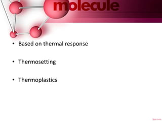 • Based on thermal response
• Thermosetting
• Thermoplastics
 