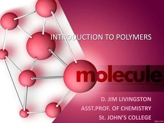 INTRODUCTION TO POLYMERS
D. JIM LIVINGSTON
ASST.PROF. OF CHEMISTRY
St. JOHN’S COLLEGE
 