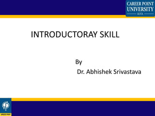 By
Dr. Abhishek Srivastava
INTRODUCTORAY SKILL
 