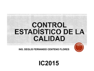 ING. DEGLIS FERNANDO CENTENO FLORES
IC2015
 