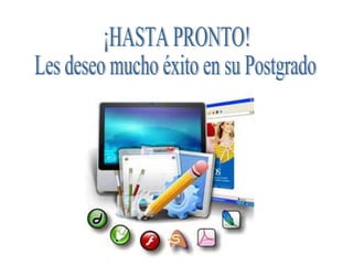 ¡HASTA PRONTO! Les deseo mucho éxito en su Postgrado 