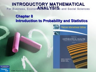 INTRODUCTORY MATHEMATICALINTRODUCTORY MATHEMATICAL
ANALYSISANALYSISFor Business, Economics, and the Life and Social Sciences
©2007 Pearson Education Asia
Chapter 8Chapter 8
Introduction to Probability and StatisticsIntroduction to Probability and Statistics
 