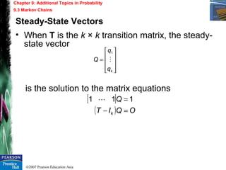 ©2007 Pearson Education Asia
Chapter 9: Additional Topics in Probability
9.3 Markov Chains
Steady-State Vectors
• When T is the k × k transition matrix, the steady-
state vector
is the solution to the matrix equations










=
kq
q
Q 
1
[ ]
( ) OQIT
Q
k =−
= 111 
 
