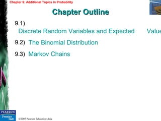 ©2007 Pearson Education Asia
Discrete Random Variables and Expected Value
The Binomial Distribution
Markov Chains
9.1)
9.2)
9.3)
Chapter 9: Additional Topics in Probability
Chapter OutlineChapter Outline
 