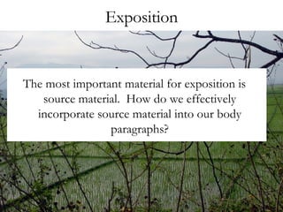 Exposition The most important material for exposition is source material.  How do we effectively incorporate source material into our body paragraphs? 