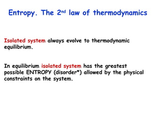 Entropy. The 2 nd  law of thermodynamics  Isolated   system  always evolve to thermodynamic equilibrium.  In equilibrium  isolated system  has the greatest  possible ENTROPY (disorder*) allowed by the physical  constraints on the system. 