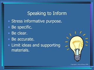 Speaking to Inform Stress informative purpose. Be specific. Be clear. Be accurate. Limit ideas and supporting materials. 