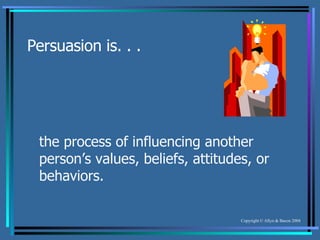 Persuasion is. . . the process of influencing another person’s values, beliefs, attitudes, or behaviors. 