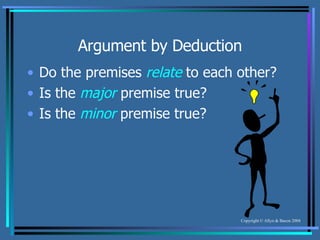 Argument by Deduction Do the premises  relate  to each other? Is the  major  premise true? Is the  minor  premise true? 