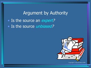 Argument by Authority Is the source an  expert ? Is the source  unbiased ? 