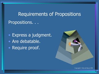 Requirements of Propositions Propositions. . . Express a judgment. Are debatable. Require proof. 