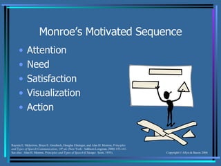 Monroe’s Motivated Sequence Attention Need Satisfaction Visualization Action Raymie E. Mckerrow, Bruce E. Gronbeck, Douglas Ehninger, and Alan H. Monroe,  Principles and Types of Speech Communication , 14 th  ed. (New York:  Addison-Longman, 2000) 153-161.  See also:  Alan H. Monroe,  Principles and Types of Speech  (Chicago:  Scott, 1935). 