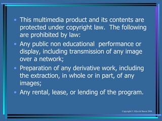 This multimedia product and its contents are protected under copyright law.  The following are prohibited by law: Any public non educational  performance or display, including transmission of any image over a network; Preparation of any derivative work, including the extraction, in whole or in part, of any images; Any rental, lease, or lending of the program. 