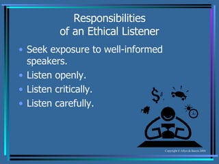 Responsibilities of an Ethical Listener Seek exposure to well-informed speakers. Listen openly. Listen critically. Listen carefully. 