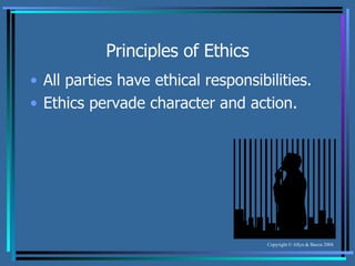 Principles of Ethics All parties have ethical responsibilities. Ethics pervade character and action. 