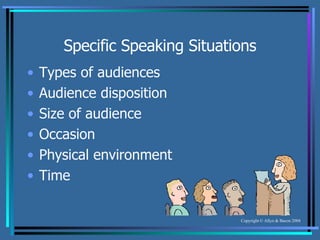 Specific Speaking Situations Types of audiences Audience disposition Size of audience Occasion Physical environment Time 