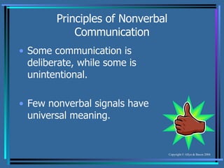 Principles of Nonverbal Communication Some communication is deliberate, while some is unintentional. Few nonverbal signals have universal meaning. 