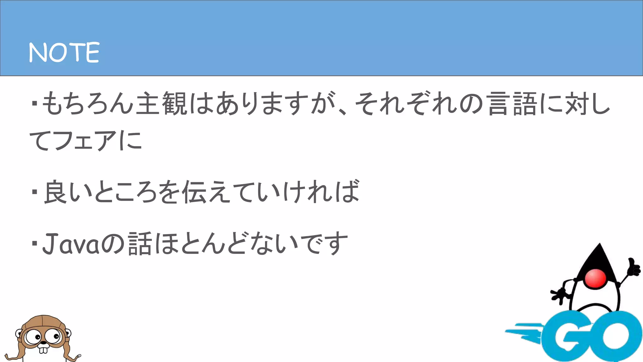 ・もちろん主観はありますが、それぞれの言語に対し
てフェアに
・良いところを伝えていければ
・Javaの話ほとんどないです
NOTENOTE
 