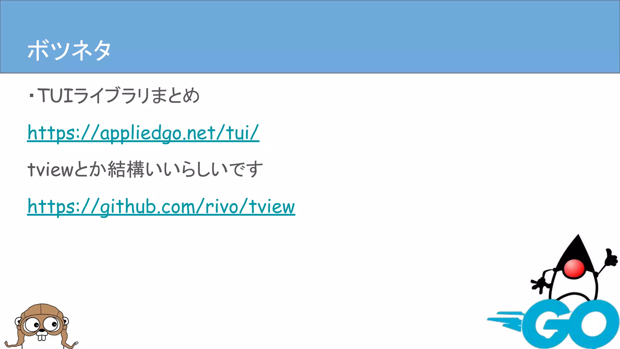 ・TUIライブラリまとめ
https://appliedgo.net/tui/
tviewとか結構いいらしいです
https://github.com/rivo/tview
まとめボツネタ
 