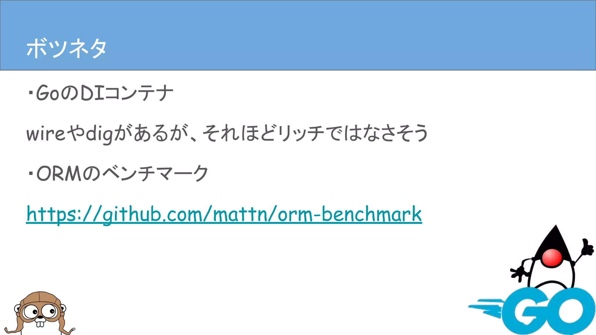 ・GoのDIコンテナ
wireやdigがあるが、それほどリッチではなさそう
・ORMのベンチマーク
https://github.com/mattn/orm-benchmark
まとめボツネタ
 