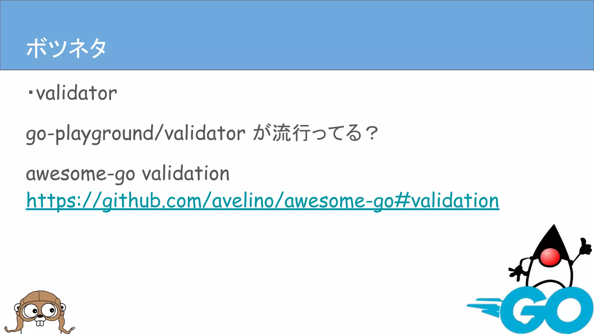 ・validator
go-playground/validator が流行ってる？
awesome-go validation
https://github.com/avelino/awesome-go#validation
まとめボツネタ
 