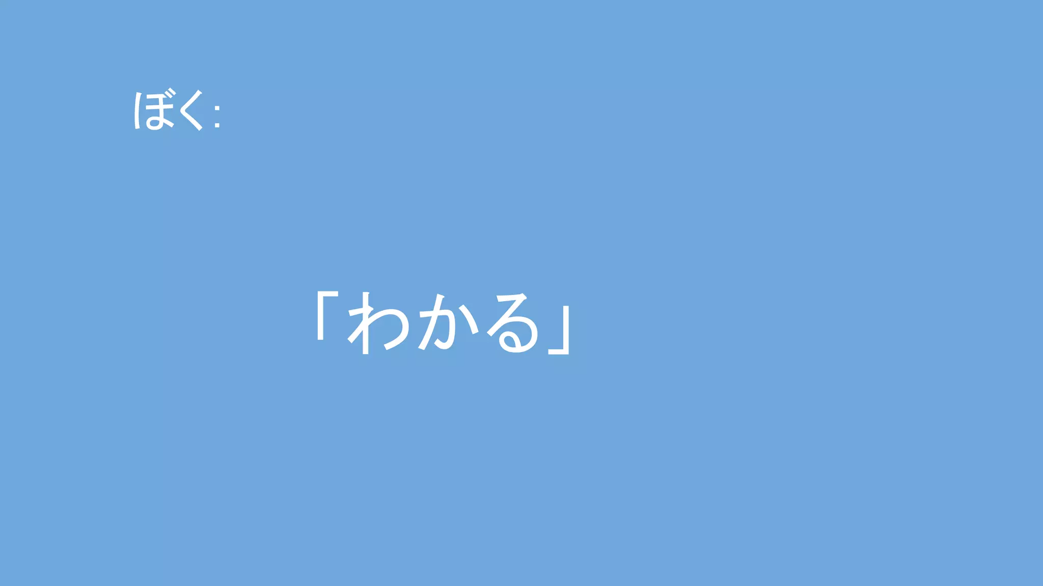 「わかる」 
ぼく： 
 