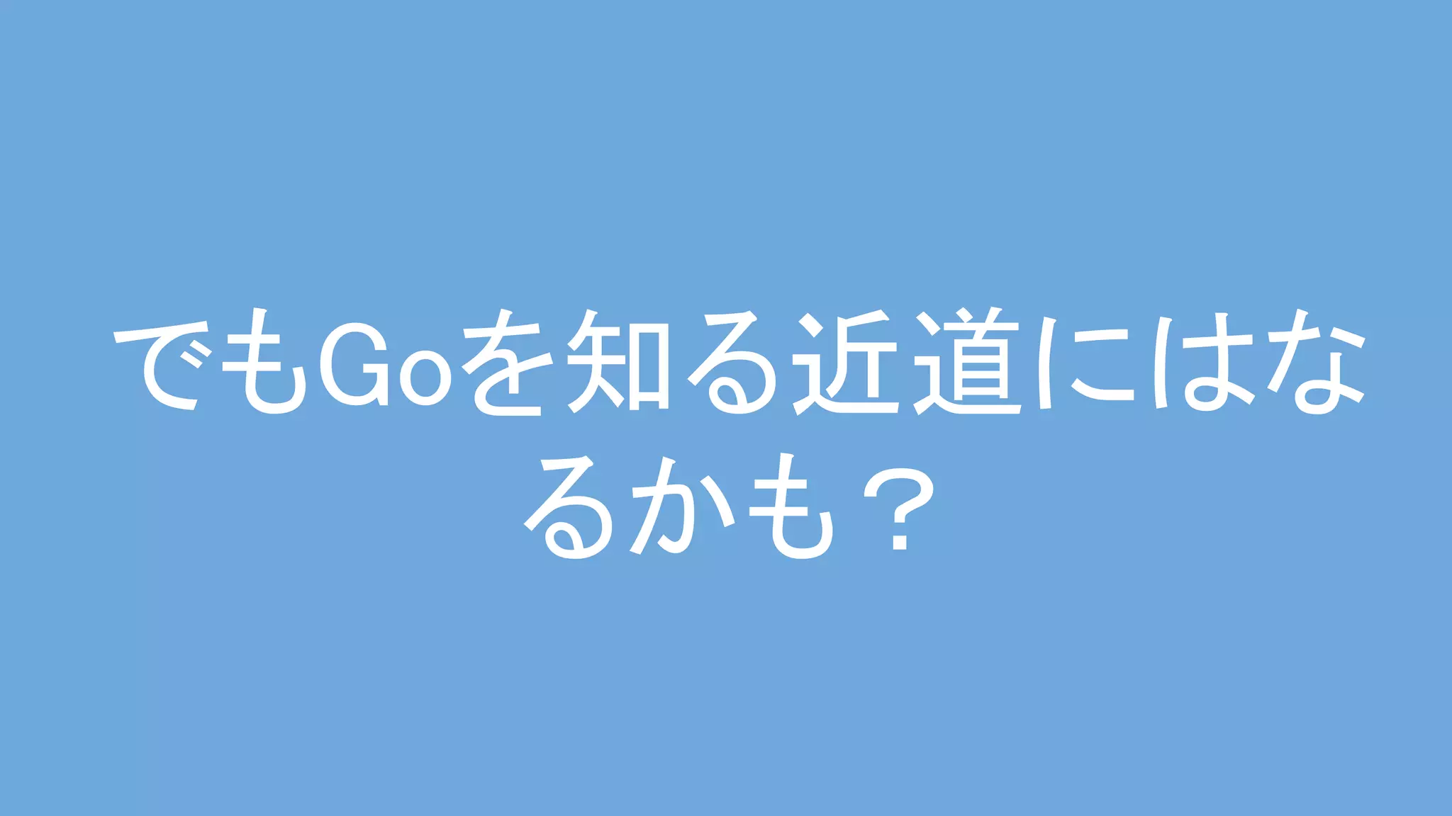 でもGoを知る近道にはな
るかも？ 
 