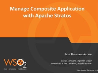 Last Updated: December 2014
Manage Composite Application
with Apache Stratos
Reka Thirunavukkarasu
Senior Software Engineer, WSO2
Committer & PMC member, Apache Stratos
 