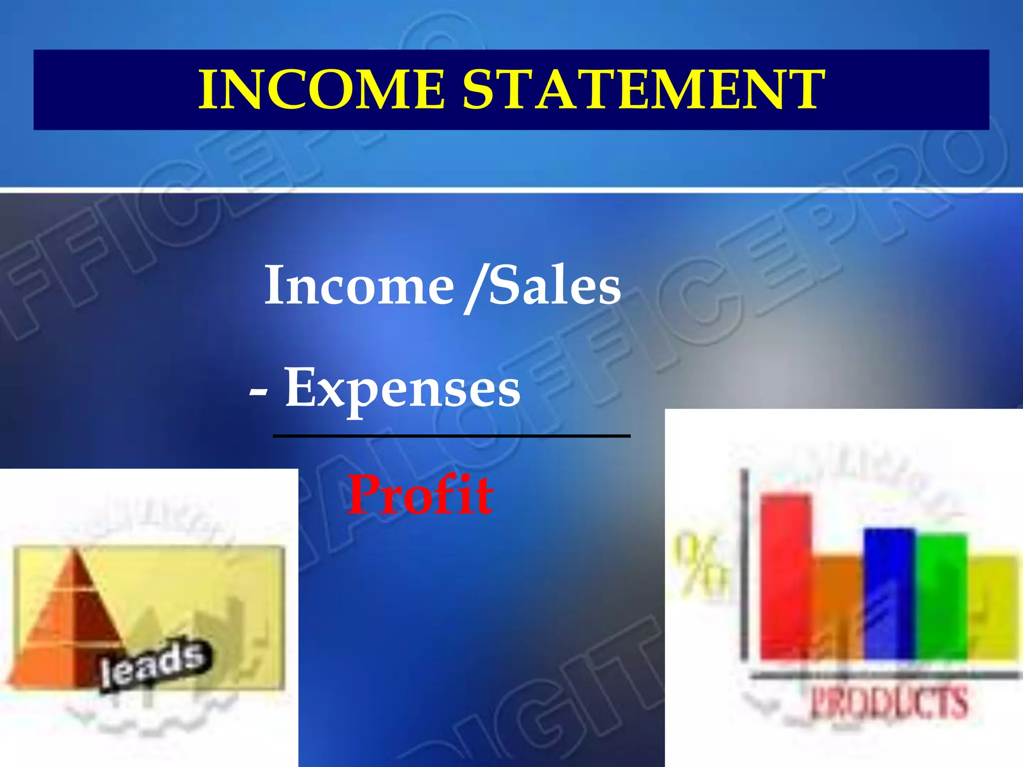Income /Sales
- Expenses
INCOME STATEMENT
Profit
 
