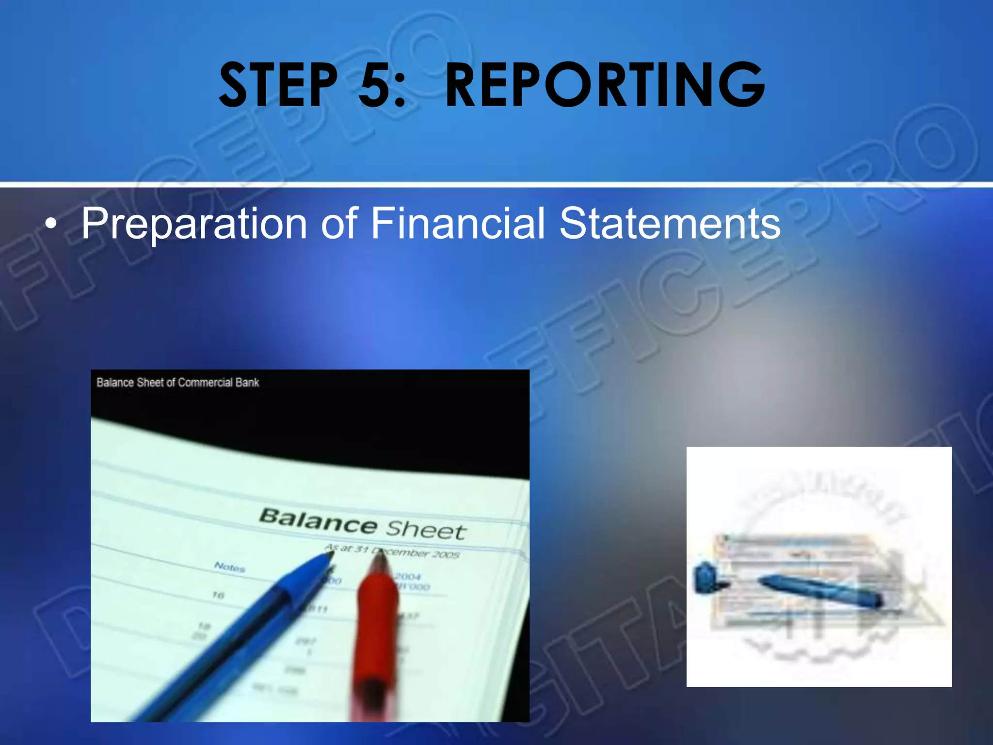 STEP 5: REPORTING
• Preparation of Financial Statements
 