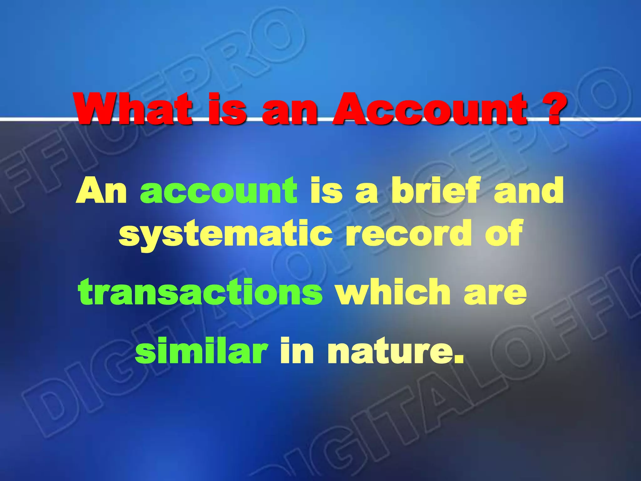 What is an Account ?
An account is a brief and
systematic record of
transactions which are
similar in nature.
 