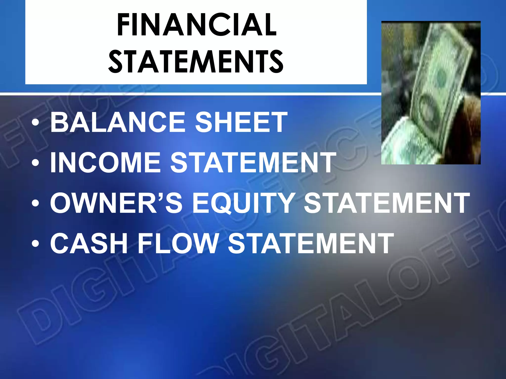 FINANCIAL
STATEMENTS
• BALANCE SHEET
• INCOME STATEMENT
• OWNER’S EQUITY STATEMENT
• CASH FLOW STATEMENT
 