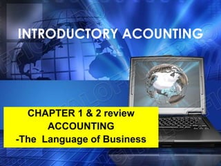 INTRODUCTORY ACOUNTING
CHAPTER 1 & 2 review
ACCOUNTING
-The Language of Business
 