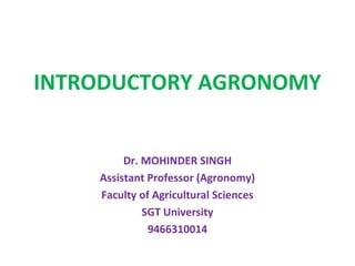 INTRODUCTORY AGRONOMY
Dr. MOHINDER SINGH
Assistant Professor (Agronomy)
Faculty of Agricultural Sciences
SGT University
9466310014
 