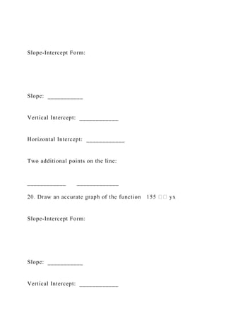 Slope-Intercept Form:
Slope: ___________
Vertical Intercept: ____________
Horizontal Intercept: ____________
Two additional points on the line:
____________ _____________
Slope-Intercept Form:
Slope: ___________
Vertical Intercept: ____________
 