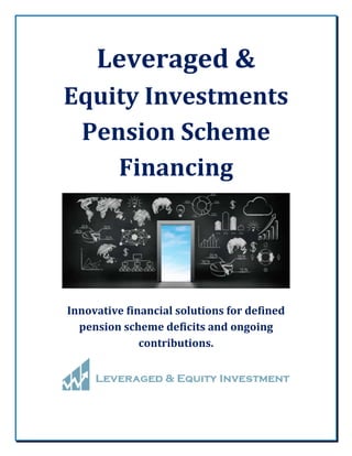 Leveraged &
Equity Investments
Pension Scheme
Financing
Innovative financial solutions for defined
pension scheme deficits and ongoing
contributions.
 