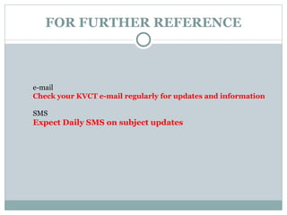 FOR FURTHER REFERENCE e-mail Check your KVCT e-mail regularly for updates and information SMS Expect Daily SMS on subject updates 