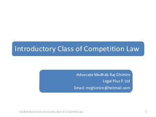 Introductory Class of Competition Law
-Advocate Madhab Raj Ghimire
Legal Plus P. Ltd
Email: mrghimire@hotmail.com

Madhab Raj Ghimire, Introductory Class of Competition Law

1

 