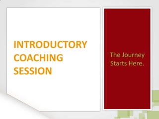 The Journey Starts Here. INTRODUCTORY COACHING SESSION 