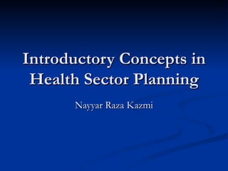 Introductory Concepts in Health Sector Planning Nayyar Raza Kazmi 
