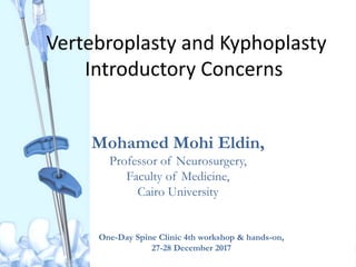 Vertebroplasty and Kyphoplasty
Introductory Concerns
Mohamed Mohi Eldin,
Professor of Neurosurgery,
Faculty of Medicine,
Cairo University
One-Day Spine Clinic 4th workshop & hands-on,
27-28 December 2017
 