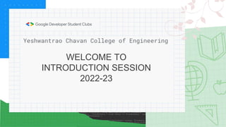 WELCOME TO
INTRODUCTION SESSION
2022-23
Yeshwantrao Chavan College of Engineering
 