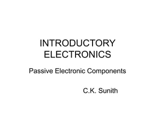 INTRODUCTORY
ELECTRONICS
Passive Electronic Components
C.K. Sunith
 