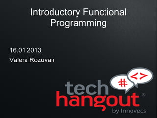 Introductory Functional
           Programming

16.01.2013
Valera Rozuvan
 