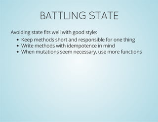 BATTLINGSTATE
Avoiding state fits well with good style:
Keep methods short and responsible for one thing
Write methods with idempotence in mind
When mutations seem necessary, use more functions
 