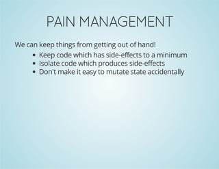 PAINMANAGEMENT
We can keep things from getting out of hand!
Keep code which has side-effects to a minimum
Isolate code which produces side-effects
Don't make it easy to mutate state accidentally
 