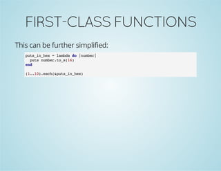 FIRST-CLASSFUNCTIONS
This can be further simplified:
puts_in_hex = lambda do |number|
puts number.to_s(16)
end
(1..10).each(&puts_in_hex)
 